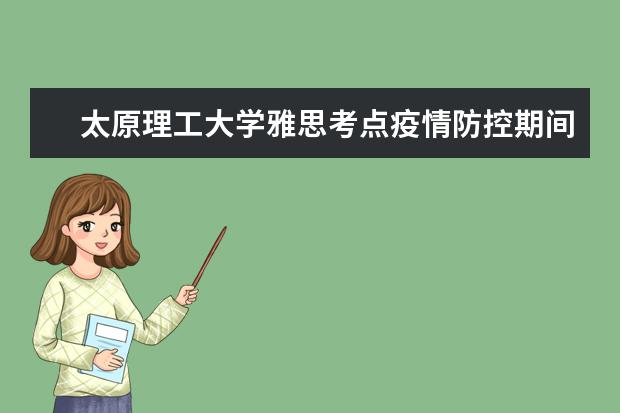 太原理工大学雅思考点疫情防控期间入校/入场要求（9.27日更新）