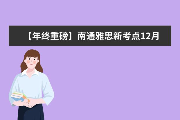 【年终重磅】南通雅思新考点12月7日开放报名，元月开考！