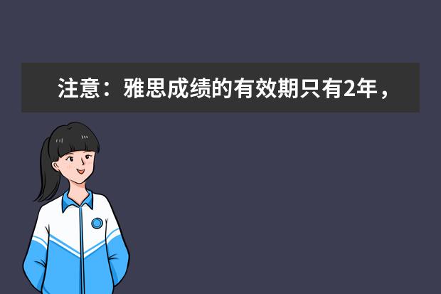 注意：雅思成绩的有效期只有2年，成绩过期了怎么办？