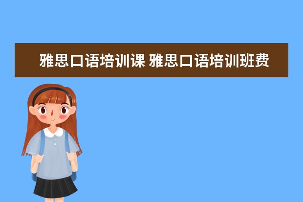 雅思口语培训课 雅思口语培训班费用是多少?