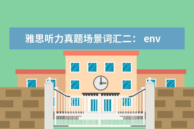 雅思听力真题场景词汇二： environment