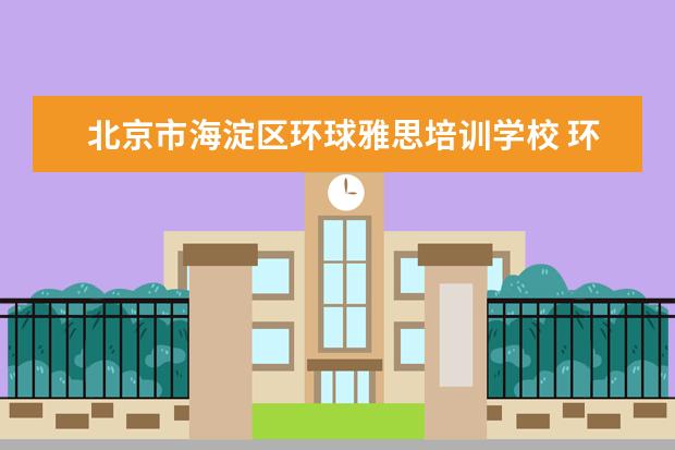 北京市海淀区环球雅思培训学校 环球雅思怎么样