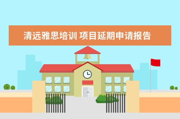 清远雅思培训 项目延期申请报告