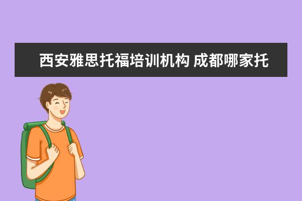 西安雅思托福培训机构 成都哪家托福雅思培训机构比较好