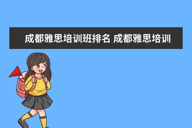 成都雅思培训班排名 成都雅思培训机构排名,成都雅思哪家好