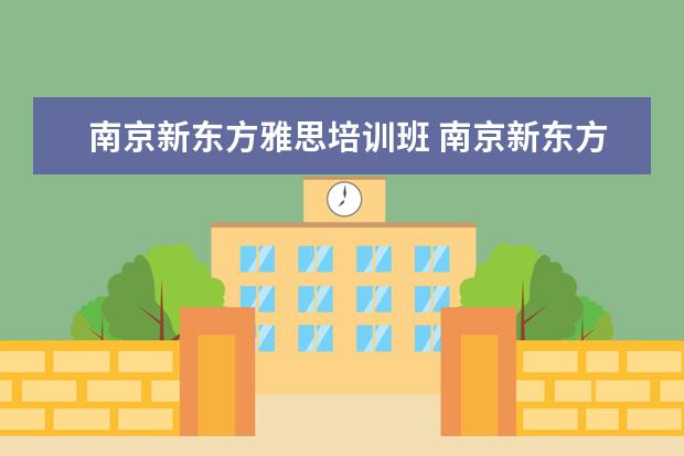 南京新东方雅思培训班 南京新东方英语培训的具体地址和费用