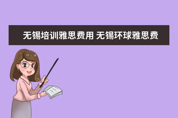 无锡培训雅思费用 无锡环球雅思费用多少