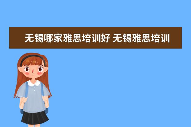 无锡哪家雅思培训好 无锡雅思培训班多少钱