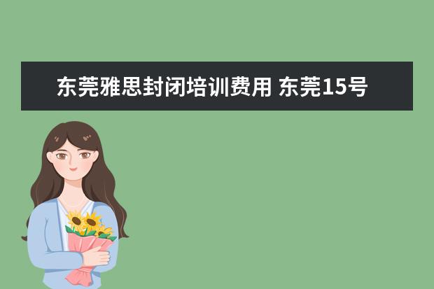 东莞雅思封闭培训费用 东莞15号考英语雅思有防疫要求吗?