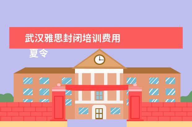 武汉雅思封闭培训费用 
  夏令营方案 篇4