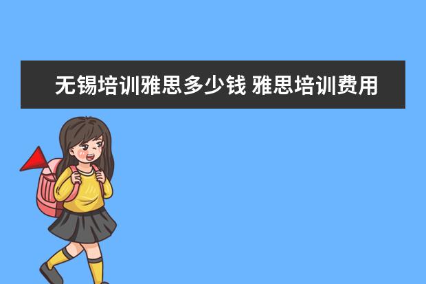 无锡培训雅思多少钱 雅思培训费用是多少?