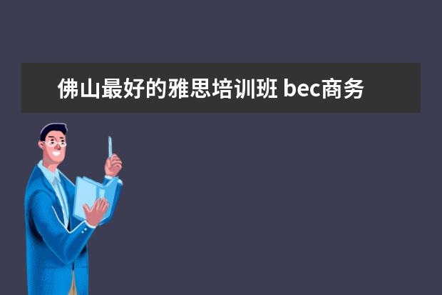 佛山最好的雅思培训班 bec商务英语高级相当于什么难度