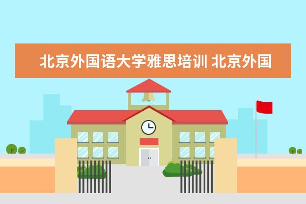 北京外国语大学雅思培训 北京外国语大学出国人员培训部1+3留学的招生要求是...