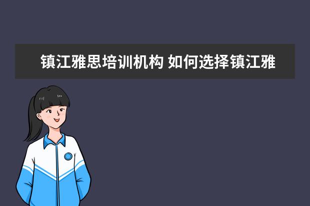 镇江雅思培训机构 如何选择镇江雅思培训机构!