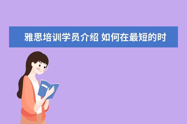 雅思培训学员介绍 如何在最短的时间内选择最适合自己的雅思培训班? - ...