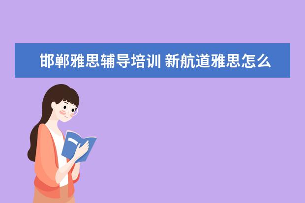 邯郸雅思辅导培训 新航道雅思怎么收费的,一年要多少钱