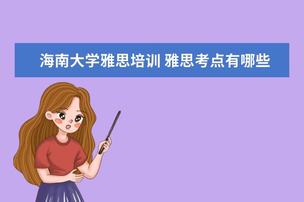 海南大学雅思培训 雅思考点有哪些呀?