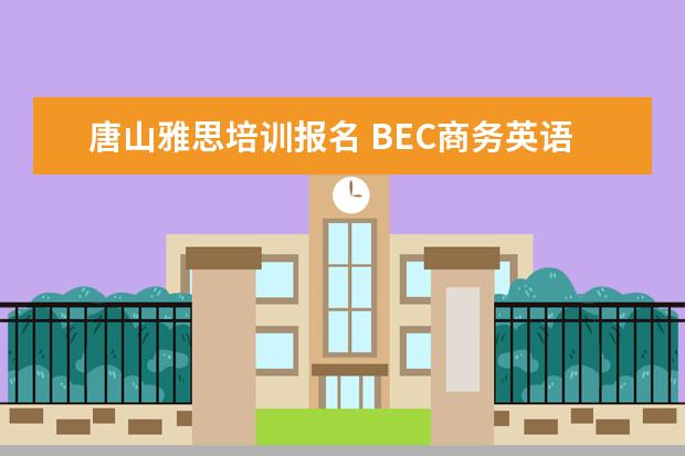 唐山雅思培训报名 BEC商务英语