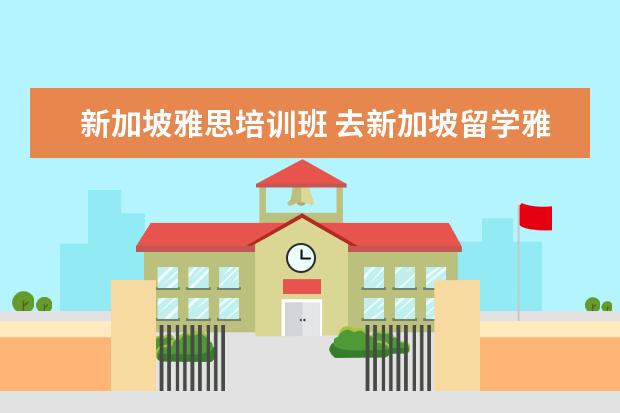 新加坡雅思培训班 去新加坡留学雅思要考多少分