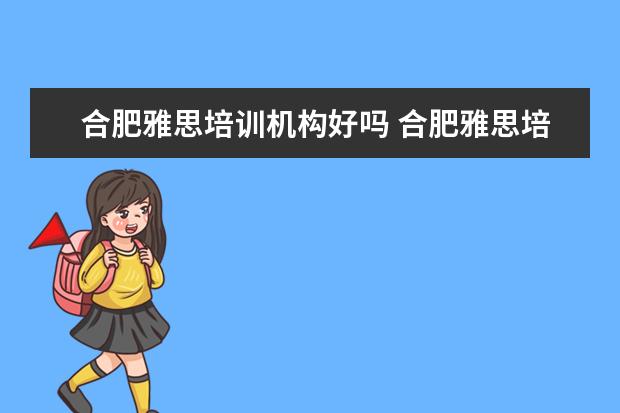 合肥雅思培训机构好吗 合肥雅思培训费一次没过可免费退吗