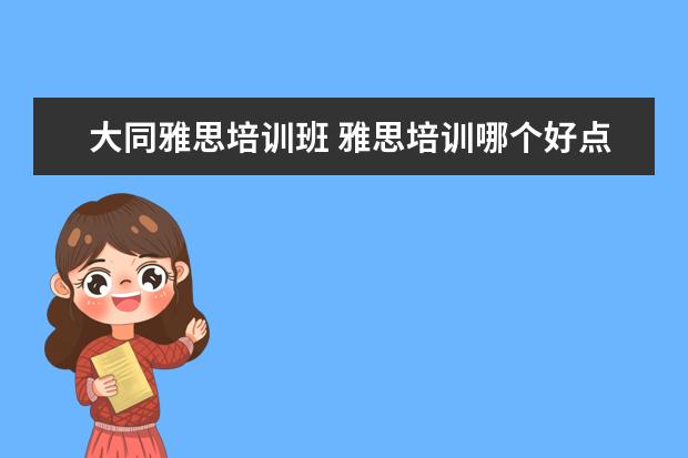 大同雅思培训班 雅思培训哪个好点?通过率怎么样?