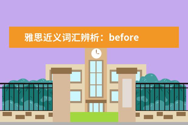 雅思近义词汇辨析：before long与long before