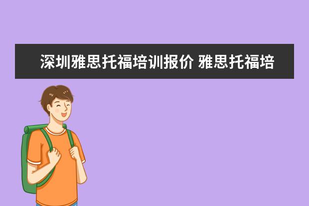 深圳雅思托福培训报价 雅思托福培训学校怎么都那么贵,有没有更划算一些的?...