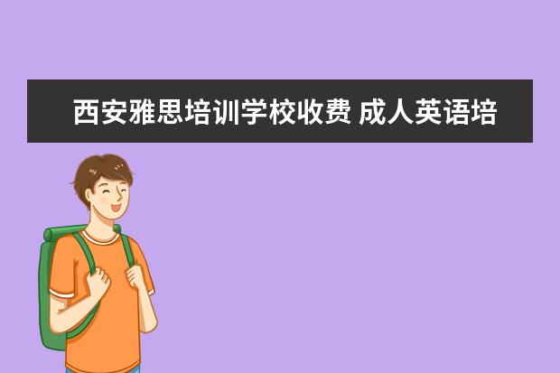 西安雅思培训学校收费 成人英语培训班收费价格表,一般收费多少钱? - 百度...