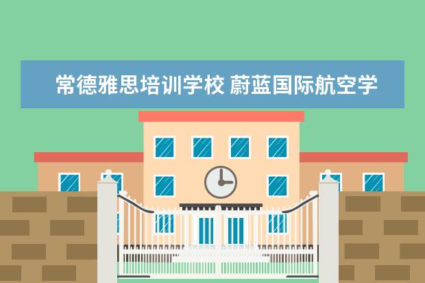 常德雅思培训学校 蔚蓝国际航空学校2021年招生简章