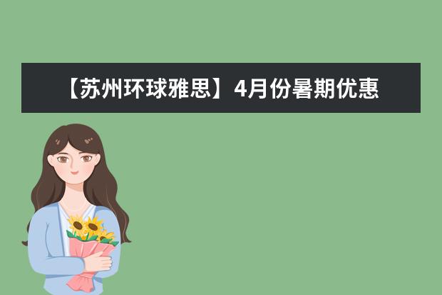 【苏州环球雅思】4月份暑期优惠