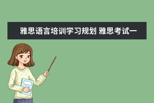 雅思语言培训学习规划 雅思考试一般需要培训多久有把握过