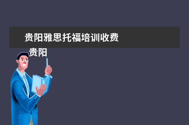 贵阳雅思托福培训收费 
  贵阳有成人英语口语培训班新航道、启航英语、大洋英语、i2国际私塾。