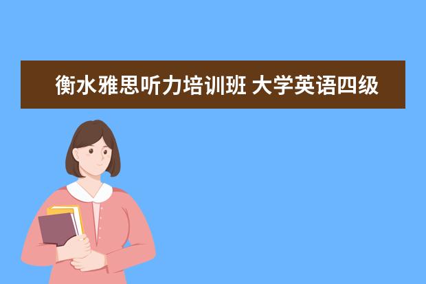 衡水雅思听力培训班 大学英语四级有必要报班吗?