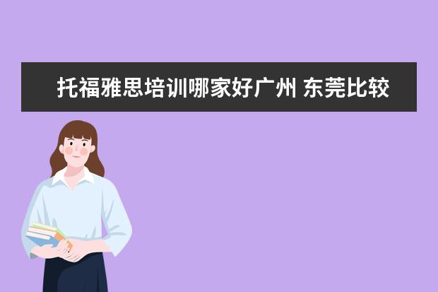 托福雅思培训哪家好广州 东莞比较好的雅思托福培训机构有哪些?