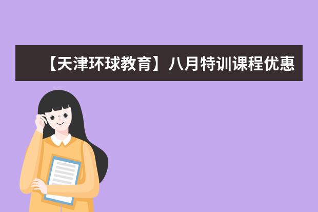 【天津环球教育】八月特训课程优惠限时速抢，报名立减1500元