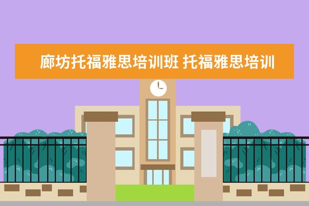 廊坊托福雅思培训班 托福雅思培训班学费