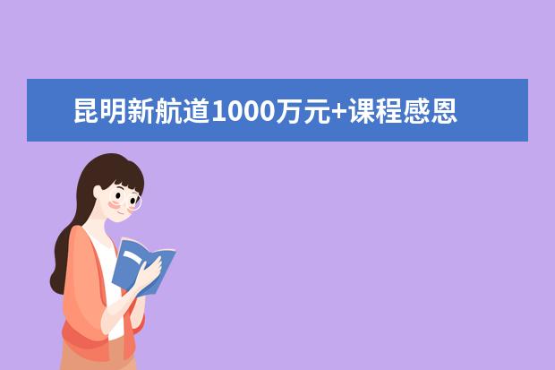 昆明新航道1000万元+课程感恩回馈