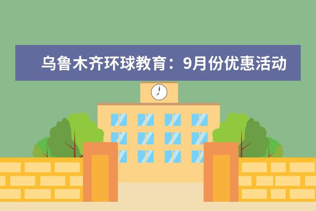 乌鲁木齐环球教育：9月份优惠活动已出！