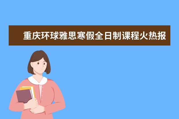 重庆环球雅思寒假全日制课程火热报名中