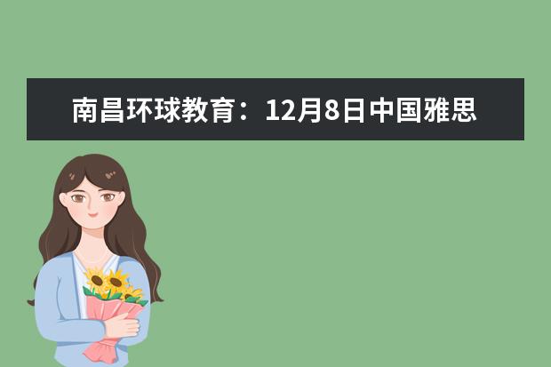 南昌环球教育：12月8日中国雅思留学年会南昌站