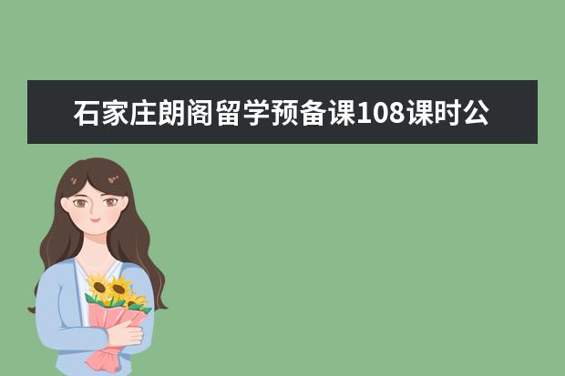 石家庄朗阁留学预备课108课时公益课免费上