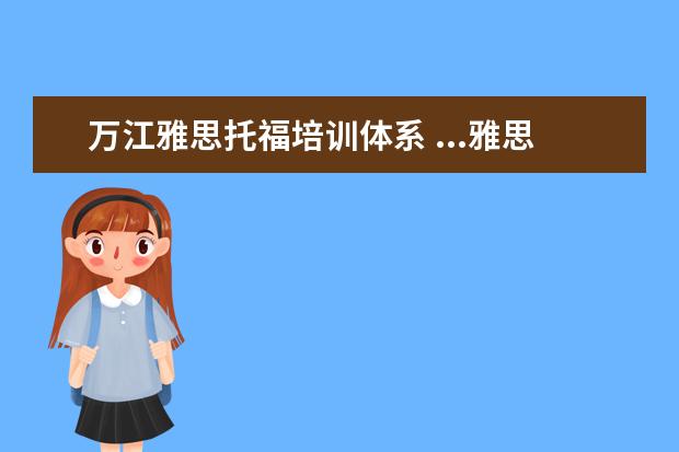 万江雅思托福培训体系 ...雅思6.5,托福95,在教育部指定留学培训部参加相关...