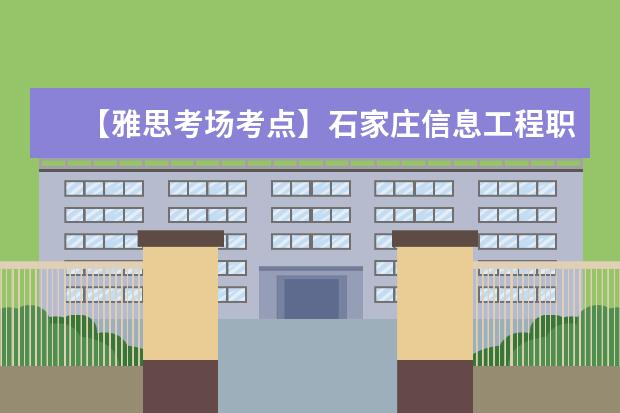 【雅思考场考点】石家庄信息工程职业学院(北院)考点信息