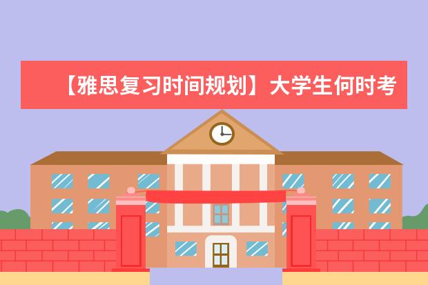 【雅思复习时间规划】大学生何时考雅思比较好?黄金时间在大三