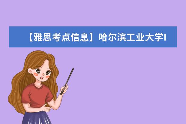 【雅思考点信息】哈尔滨工业大学IELTS考试中心