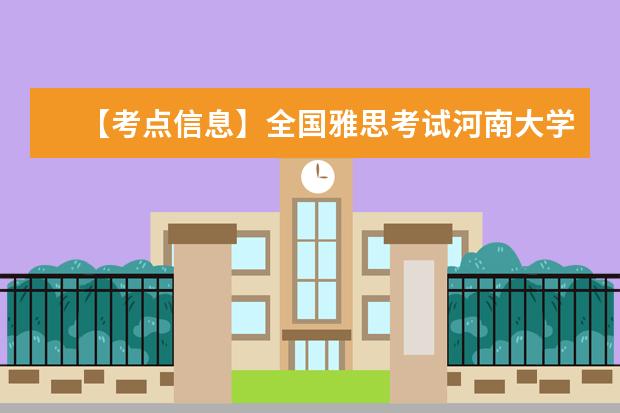 【考点信息】全国雅思考试河南大学考点