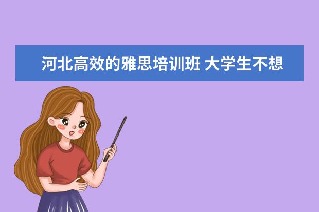 河北高效的雅思培训班 大学生不想学习怎么办