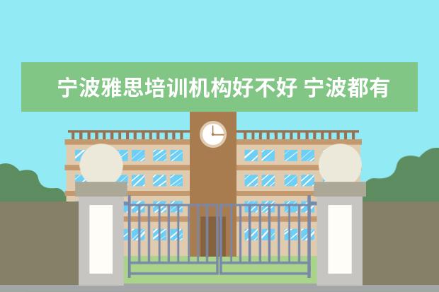 宁波雅思培训机构好不好 宁波都有哪些雅思培训班啊,有没有人可以给我罗列一...