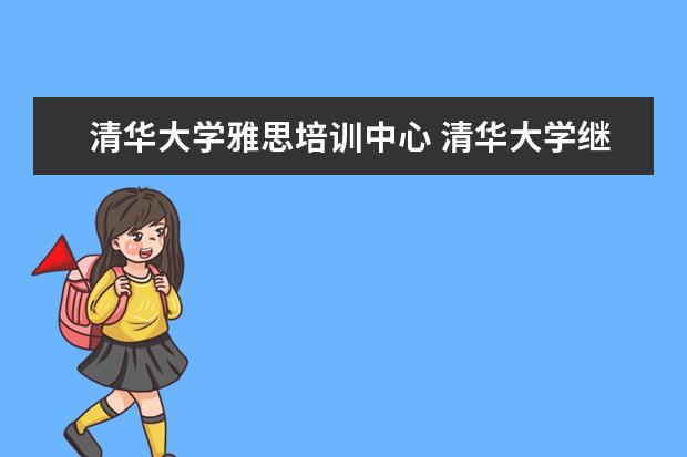 清华大学雅思培训中心 清华大学继续教育专业有哪些