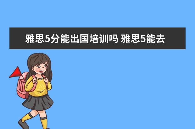 雅思5分能出国培训吗 雅思5能去英国留学吗?留学英国预科是什么?